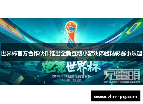 世界杯官方合作伙伴推出全新互动小游戏体验精彩赛事乐趣
