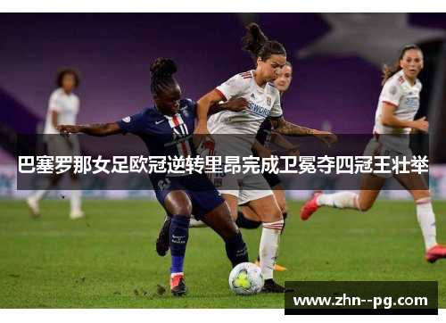 巴塞罗那女足欧冠逆转里昂完成卫冕夺四冠王壮举 巴塞罗那女足欧冠逆转里昂完成卫冕夺四冠王壮举