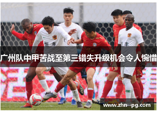 广州队中甲苦战至第三错失升级机会令人惋惜